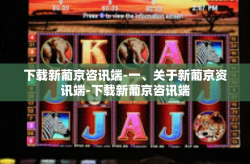 下载新葡京咨讯端-一、关于新葡京资讯端-下载新葡京咨讯端