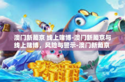 澳门新葡京 线上赌博-澳门新葡京与线上赌博，风险与警示-澳门新葡京 线上赌博