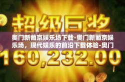 奥门新葡京娱乐场下载-奥门新葡京娱乐场，现代娱乐的前沿下载体验-奥门新葡京娱乐场下载