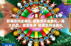 新葡京开业典礼-新葡京开业典礼，盛大开启，展望未来-新葡京开业典礼