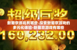 新葡京游戏有哪些-探索新葡京游戏的多元化体验-新葡京游戏有哪些
