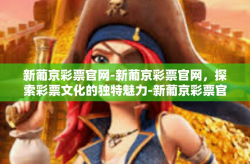 新葡京彩票官网-新葡京彩票官网，探索彩票文化的独特魅力-新葡京彩票官网