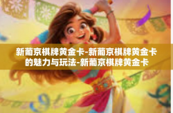 新葡京棋牌黄金卡-新葡京棋牌黄金卡的魅力与玩法-新葡京棋牌黄金卡