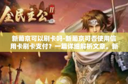 新葡京可以刷卡吗-新葡京可否使用信用卡刷卡支付？一篇详细解析文章。新葡京可以刷卡吗