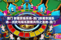 澳门 新葡京娱乐场-澳门新葡京娱乐场—历史与娱乐新貌共存之圣地-澳门 新葡京娱乐场