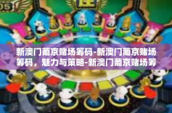 新澳门葡京赌场筹码-新澳门葡京赌场筹码，魅力与策略-新澳门葡京赌场筹码