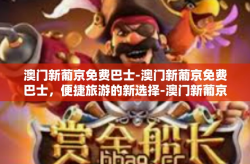 澳门新葡京免费巴士-澳门新葡京免费巴士，便捷旅游的新选择-澳门新葡京免费巴士