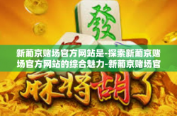 新葡京赌场官方网站是-探索新葡京赌场官方网站的综合魅力-新葡京赌场官方网站是