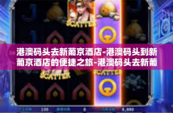 港澳码头去新葡京酒店-港澳码头到新葡京酒店的便捷之旅-港澳码头去新葡京酒店