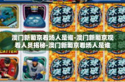 澳门新葡京看场人是谁-澳门新葡京观看人员揭秘-澳门新葡京看场人是谁