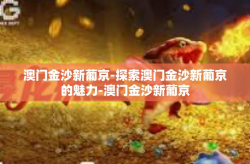 澳门金沙新葡京-探索澳门金沙新葡京的魅力-澳门金沙新葡京