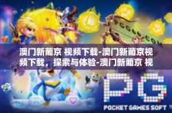 澳门新葡京 视频下载-澳门新葡京视频下载，探索与体验-澳门新葡京 视频下载