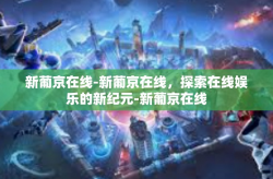 新葡京在线-新葡京在线，探索在线娱乐的新纪元-新葡京在线