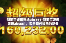 新葡京娱乐赌场abc661-新葡京娱乐赌场abc661，探索现代娱乐的新天地-新葡京娱乐赌场abc661
