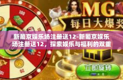 新葡京娱乐场注册送12-新葡京娱乐场注册送12，探索娱乐与福利的双重体验-新葡京娱乐场注册送12