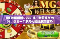 澳门新葡澳京7906-澳门新葡澳京7906，探索一个多元化的娱乐新世界-澳门新葡澳京7906