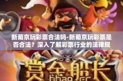 新葡京玩彩票合法吗-新葡京玩彩票是否合法？深入了解彩票行业的法律规定-新葡京玩彩票合法吗
