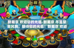 新葡京 欢迎您的光临-新葡京 尽显繁荣风貌，期待您的光临！新葡京 欢迎您的光临