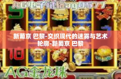 新葡京 巴黎-交织现代的迷雾与艺术轮廓-新葡京 巴黎