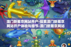 澳门新葡京网站开户-探索澳门新葡京网站开户体验与细节-澳门新葡京网站开户
