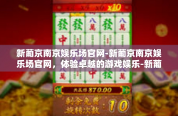 新葡京南京娱乐场官网-新葡京南京娱乐场官网，体验卓越的游戏娱乐-新葡京南京娱乐场官网