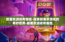 新葡京游戏有哪些-探索新葡京游戏的奇妙世界-新葡京游戏有哪些