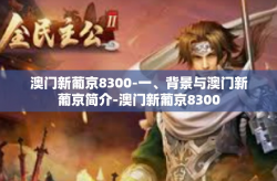 澳门新葡京8300-一、背景与澳门新葡京简介-澳门新葡京8300