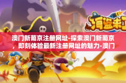 澳门新葡京注册网址-探索澳门新葡京，即刻体验最新注册网址的魅力-澳门新葡京注册网址