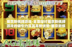 葡京新棋牌游戏-全面探讨葡京新棋牌游戏的吸引力及其革新优势-葡京新棋牌游戏