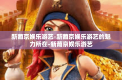 新葡京娱乐游艺-新葡京娱乐游艺的魅力所在-新葡京娱乐游艺