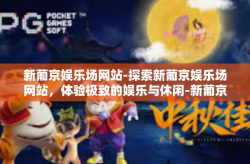 新葡京娱乐场网站-探索新葡京娱乐场网站，体验极致的娱乐与休闲-新葡京娱乐场网站