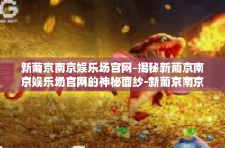 新葡京南京娱乐场官网-揭秘新葡京南京娱乐场官网的神秘面纱-新葡京南京娱乐场官网