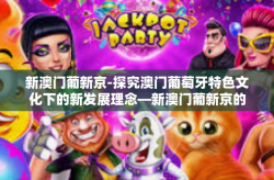 新澳门葡新京-探究澳门葡萄牙特色文化下的新发展理念—新澳门葡新京的崛起与前景展望-新澳门葡新京