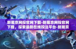 新葡京网投官网下载-新葡京网投官网下载，探索最新在线投注平台-新葡京网投官网下载