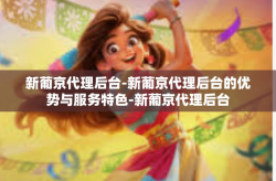新葡京代理后台-新葡京代理后台的优势与服务特色-新葡京代理后台