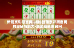 新葡京彩票官网-揭秘新葡京彩票官网的奥秘与魅力-新葡京彩票官网