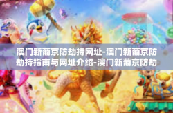 澳门新葡京防劫持网址-澳门新葡京防劫持指南与网址介绍-澳门新葡京防劫持网址