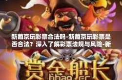 新葡京玩彩票合法吗-新葡京玩彩票是否合法？深入了解彩票法规与风险-新葡京玩彩票合法吗