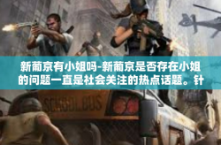 新葡京有小姐吗-新葡京是否存在小姐的问题一直是社会关注的热点话题。针对这一问题，我们来深入探讨一下相关的信息和可能的真相。新葡京有小姐吗