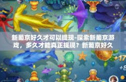 新葡京好久才可以提现-探索新葡京游戏，多久才能真正提现？新葡京好久才可以提现