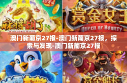 澳门新葡京27报-澳门新葡京27报，探索与发现-澳门新葡京27报