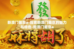 新澳门葡京a-探索新澳门葡京的魅力与特色-新澳门葡京a