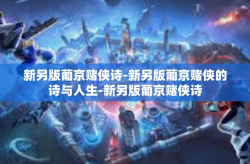 新另版葡京赌侠诗-新另版葡京赌侠的诗与人生-新另版葡京赌侠诗