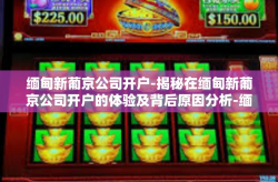 缅甸新葡京公司开户-揭秘在缅甸新葡京公司开户的体验及背后原因分析-缅甸新葡京公司开户