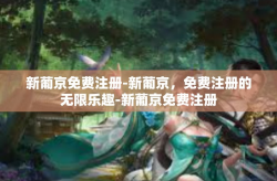 新葡京免费注册-新葡京，免费注册的无限乐趣-新葡京免费注册