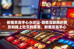 新葡京高手心水论坛-随着互联网的普及和线上社交的繁荣，新葡京高手心水论坛应运而生，成为众多玩家探讨技巧策略、体验游戏乐趣的重要平台。本文将探讨该论坛如何助力玩家在赌局中出奇制胜，以及论坛文化如何影响玩家的心态和行为。新葡京高手心水论坛
