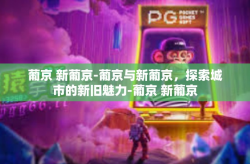 葡京 新葡京-葡京与新葡京，探索城市的新旧魅力-葡京 新葡京