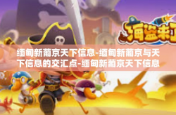 缅甸新葡京天下信息-缅甸新葡京与天下信息的交汇点-缅甸新葡京天下信息