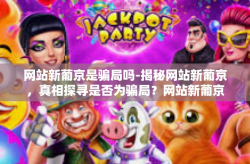 网站新葡京是骗局吗-揭秘网站新葡京，真相探寻是否为骗局？网站新葡京是骗局吗