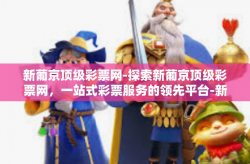 新葡京顶级彩票网-探索新葡京顶级彩票网，一站式彩票服务的领先平台-新葡京顶级彩票网